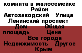 комната в малосемейке › Район ­ Автозаводский › Улица ­ Ленинский проспект › Дом ­ 24 › Общая площадь ­ 55 › Цена ­ 620 000 - Все города Недвижимость » Другое   . Крым,Красногвардейское